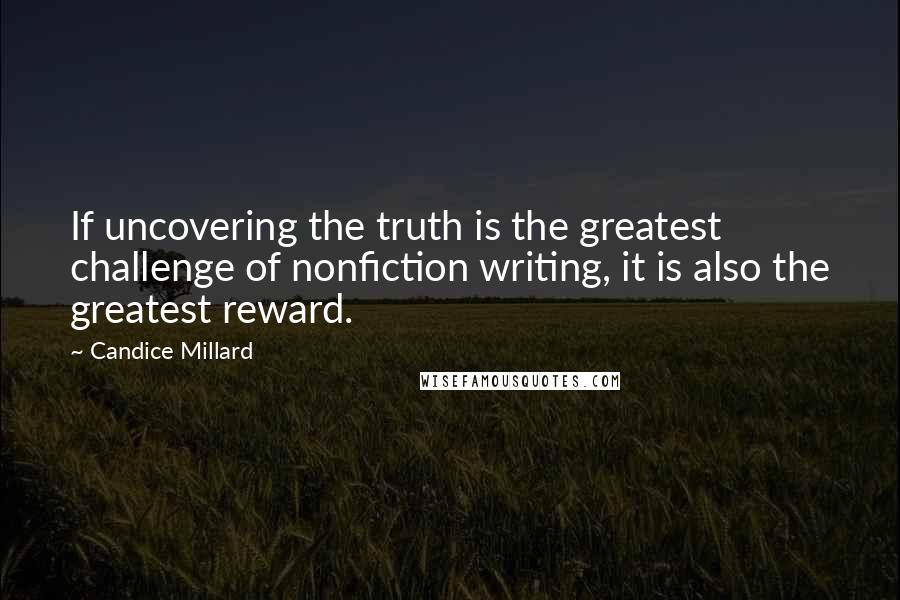 Candice Millard quotes: If uncovering the truth is the greatest challenge of nonfiction writing, it is also the greatest reward.