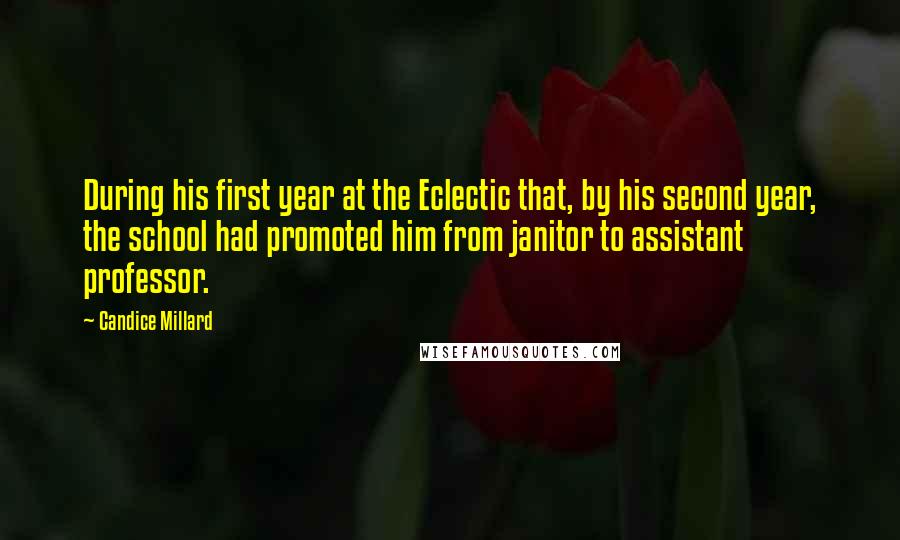 Candice Millard quotes: During his first year at the Eclectic that, by his second year, the school had promoted him from janitor to assistant professor.