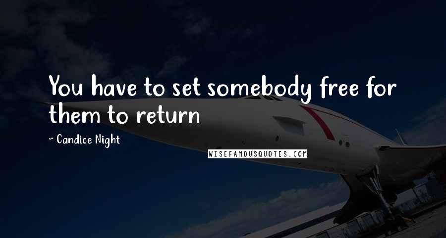 Candice Night quotes: You have to set somebody free for them to return
