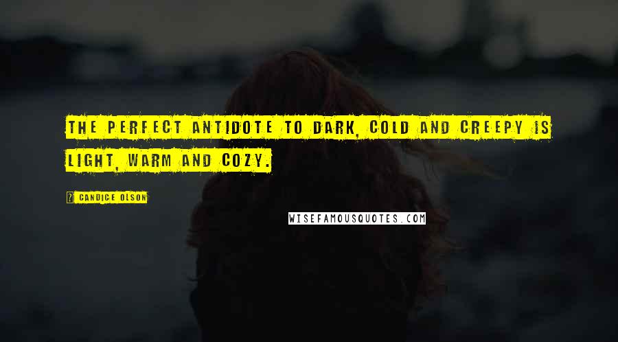 Candice Olson quotes: The perfect antidote to dark, cold and creepy is light, warm and cozy.