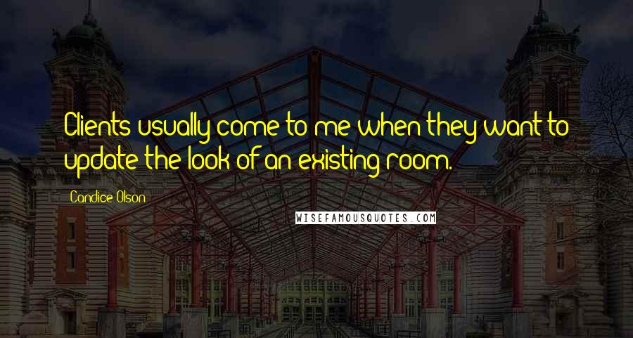 Candice Olson quotes: Clients usually come to me when they want to update the look of an existing room.