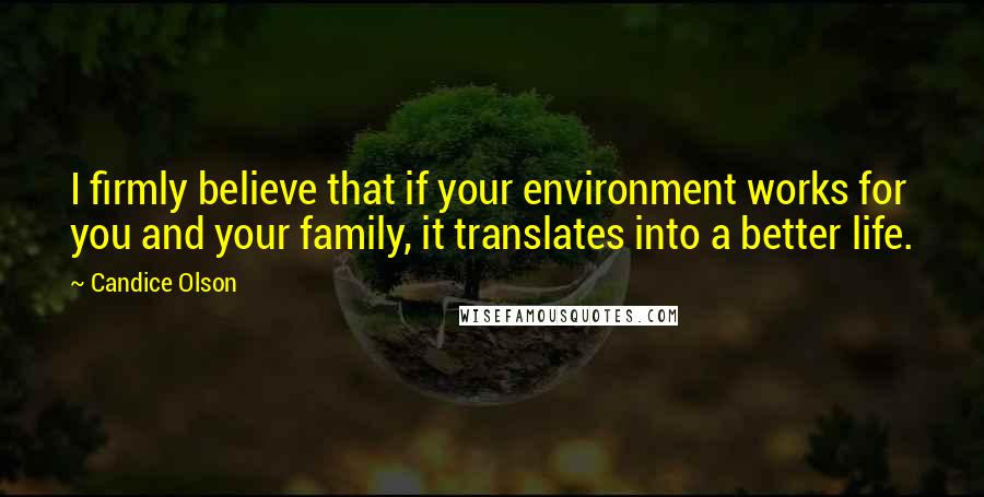 Candice Olson quotes: I firmly believe that if your environment works for you and your family, it translates into a better life.