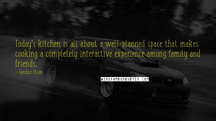 Candice Olson quotes: Today's kitchen is all about a well-planned space that makes cooking a completely interactive experience among family and friends. Candice Olson quotes: Today's kitchen is all about a well-planned space that makes cooking a completely interactive experience among family and friends.