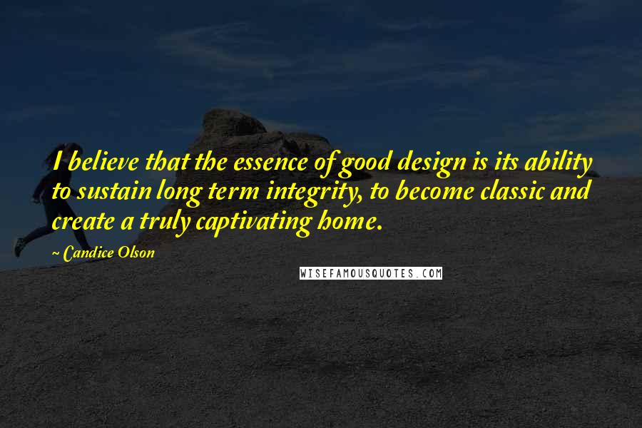 Candice Olson quotes: I believe that the essence of good design is its ability to sustain long term integrity, to become classic and create a truly captivating home. Candice Olson quotes: I believe that the essence of good design is its ability to sustain long term integrity, to become classic and create a truly captivating home.