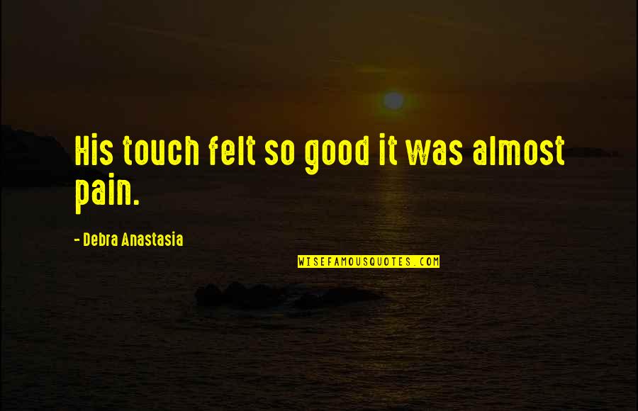 Candice Olson Quotes By Debra Anastasia: His touch felt so good it was almost Candice Olson Quotes By Debra Anastasia: His touch felt so good it was almost