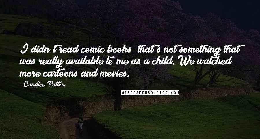 Candice Patton quotes: I didn't read comic books; that's not something that was really available to me as a child. We watched more cartoons and movies.