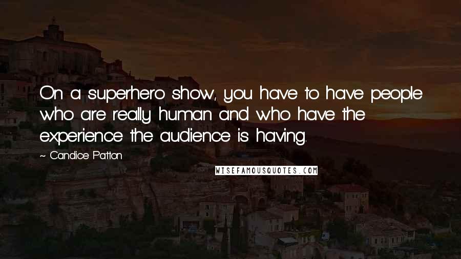 Candice Patton quotes: On a superhero show, you have to have people who are really human and who have the experience the audience is having.