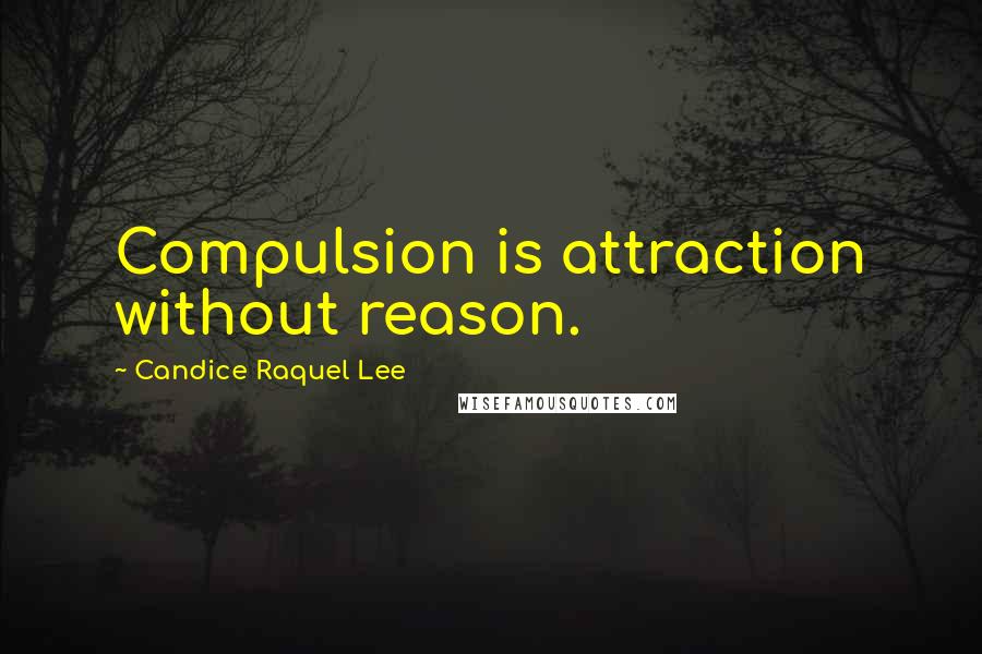 Candice Raquel Lee quotes: Compulsion is attraction without reason.