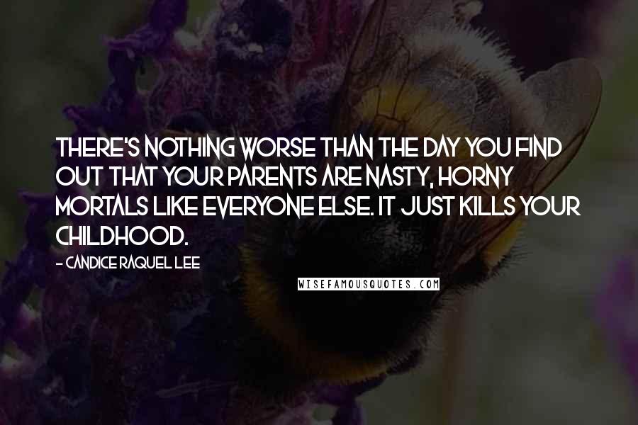 Candice Raquel Lee quotes: There's nothing worse than the day you find out that your parents are nasty, horny mortals like everyone else. It just kills your childhood.