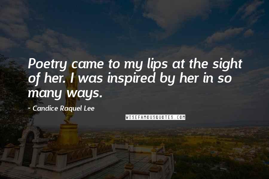 Candice Raquel Lee quotes: Poetry came to my lips at the sight of her. I was inspired by her in so many ways.