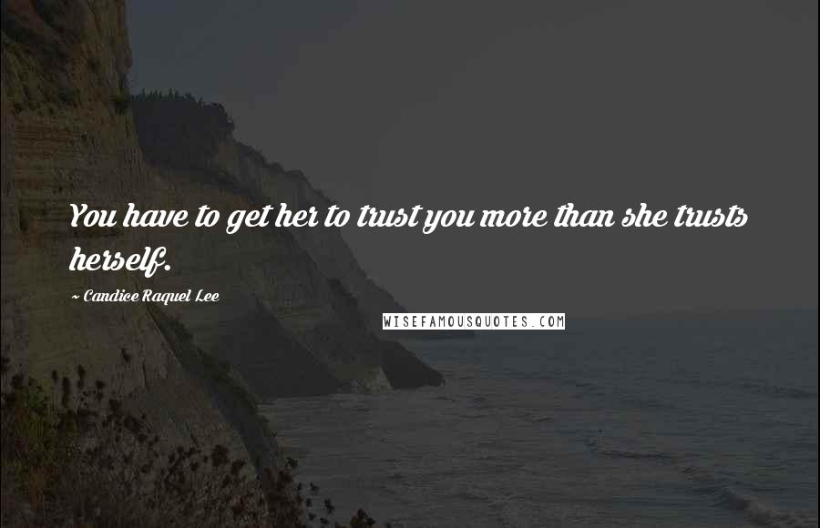 Candice Raquel Lee quotes: You have to get her to trust you more than she trusts herself.