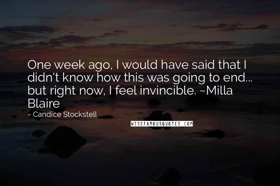 Candice Stockstell quotes: One week ago, I would have said that I didn't know how this was going to end... but right now, I feel invincible. ~Milla Blaire