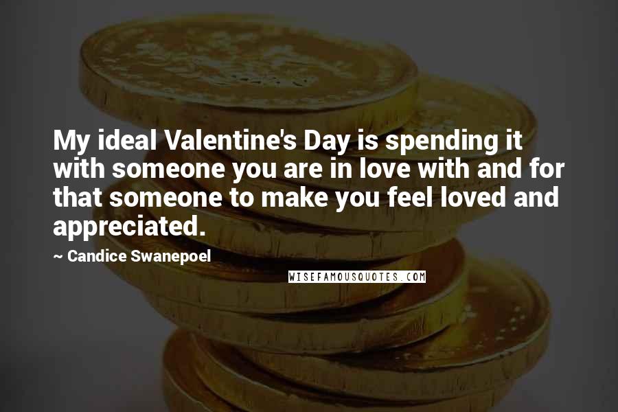 Candice Swanepoel quotes: My ideal Valentine's Day is spending it with someone you are in love with and for that someone to make you feel loved and appreciated.