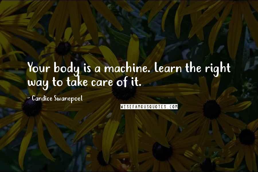 Candice Swanepoel quotes: Your body is a machine. Learn the right way to take care of it.