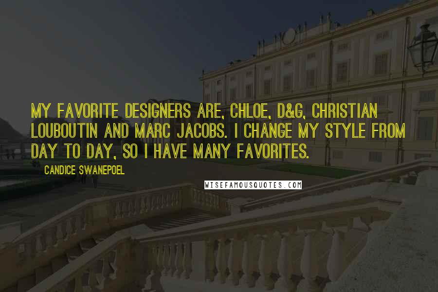 Candice Swanepoel quotes: My favorite designers are, Chloe, D&G, Christian Louboutin and Marc Jacobs. I change my style from day to day, so I have many favorites.