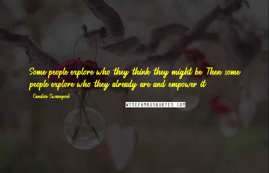 Candice Swanepoel quotes: Some people explore who they think they might be. Then some people explore who they already are and empower it.