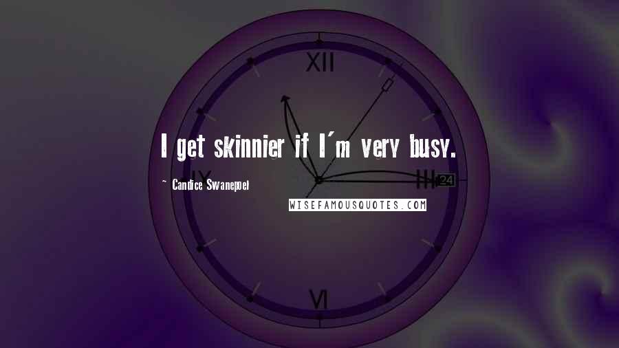 Candice Swanepoel quotes: I get skinnier if I'm very busy.