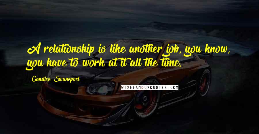 Candice Swanepoel quotes: A relationship is like another job, you know, you have to work at it all the time.