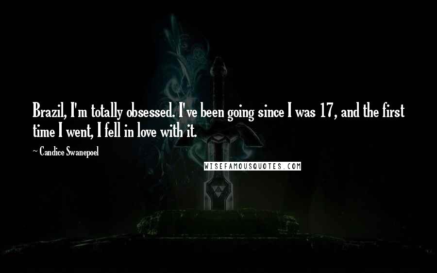 Candice Swanepoel quotes: Brazil, I'm totally obsessed. I've been going since I was 17, and the first time I went, I fell in love with it.