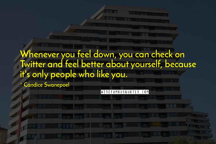 Candice Swanepoel quotes: Whenever you feel down, you can check on Twitter and feel better about yourself, because it's only people who like you.