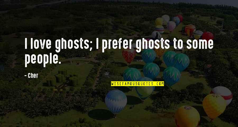 Candid Quotes By Cher: I love ghosts; I prefer ghosts to some