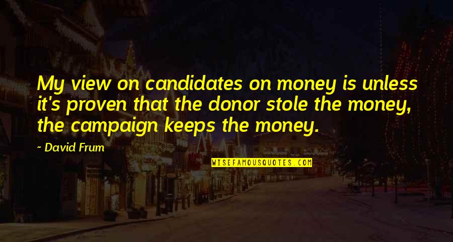 Candidates Quotes By David Frum: My view on candidates on money is unless