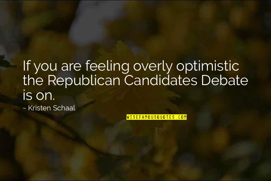 Candidates Quotes By Kristen Schaal: If you are feeling overly optimistic the Republican