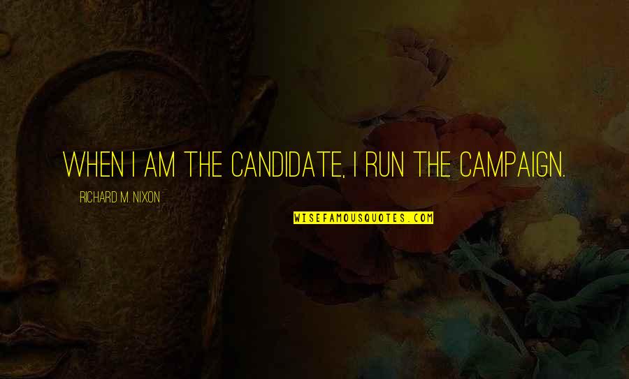 Candidates Quotes By Richard M. Nixon: When I am the candidate, I run the