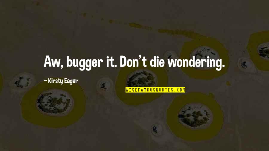 Candide Pessimism Quotes By Kirsty Eagar: Aw, bugger it. Don't die wondering.