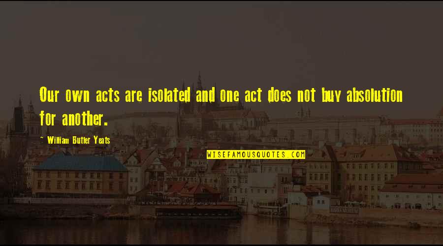 Candidness And Honesty Quotes By William Butler Yeats: Our own acts are isolated and one act Candidness And Honesty Quotes By William Butler Yeats: Our own acts are isolated and one act