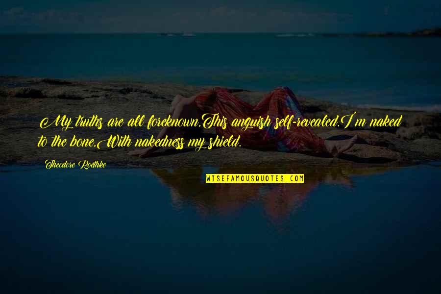 Candidness Quotes By Theodore Roethke: My truths are all foreknown,This anguish self-revealed.I'm naked Candidness Quotes By Theodore Roethke: My truths are all foreknown,This anguish self-revealed.I'm naked