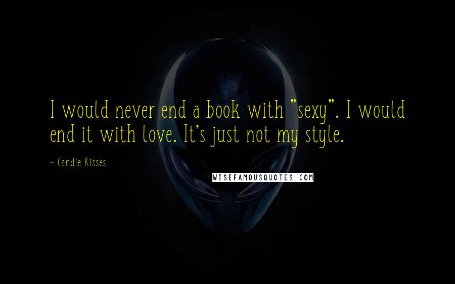Candie Kisses quotes: I would never end a book with "sexy". I would end it with love. It's just not my style.
