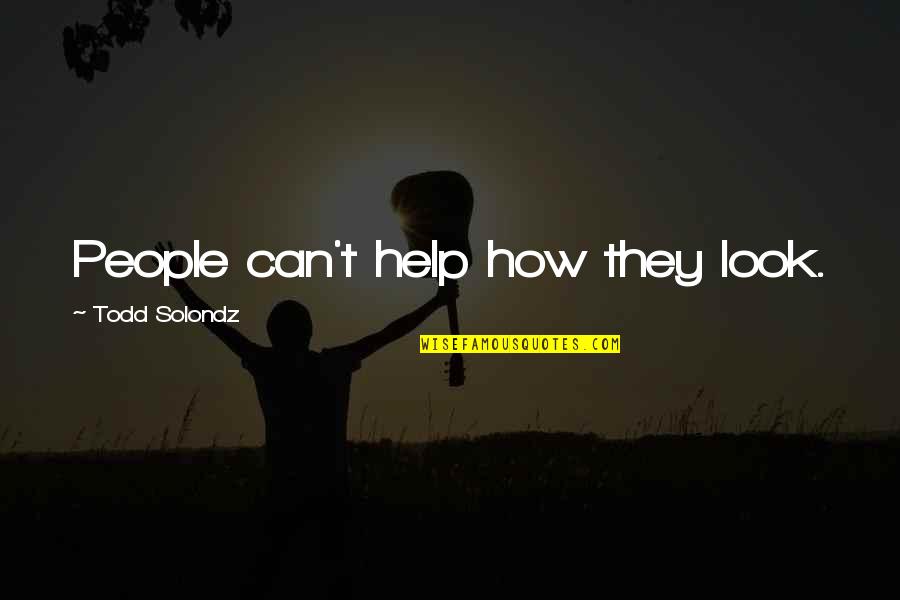 Candiotti Grucci Quotes By Todd Solondz: People can't help how they look. Candiotti Grucci Quotes By Todd Solondz: People can't help how they look.