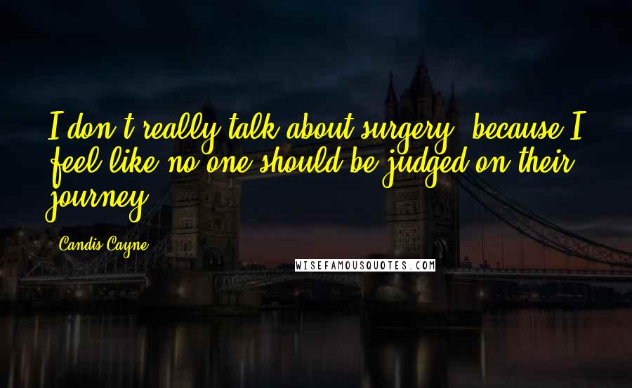 Candis Cayne quotes: I don't really talk about surgery, because I feel like no one should be judged on their journey.