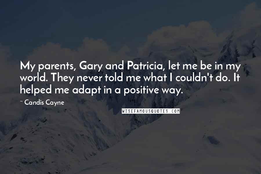 Candis Cayne quotes: My parents, Gary and Patricia, let me be in my world. They never told me what I couldn't do. It helped me adapt in a positive way.