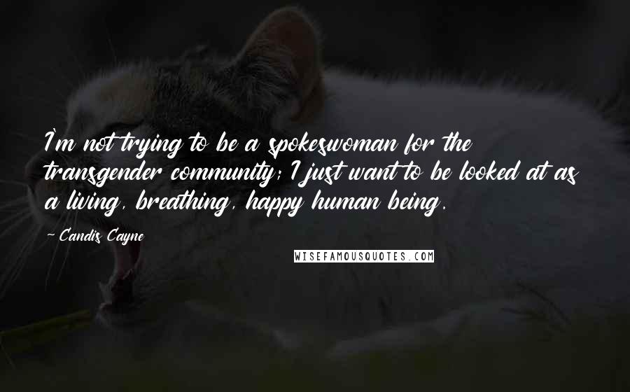Candis Cayne quotes: I'm not trying to be a spokeswoman for the transgender community; I just want to be looked at as a living, breathing, happy human being.