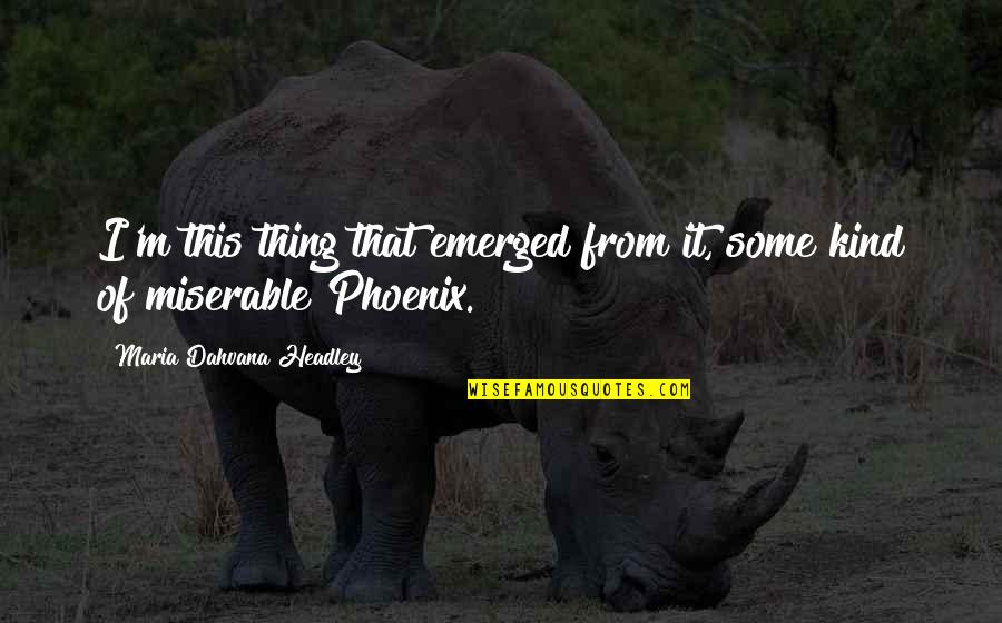 Candisie Franklin Quotes By Maria Dahvana Headley: I'm this thing that emerged from it, some Candisie Franklin Quotes By Maria Dahvana Headley: I'm this thing that emerged from it, some