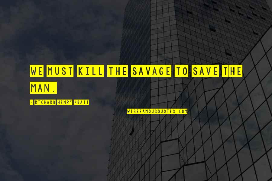 Candisie Franklin Quotes By Richard Henry Pratt: We must kill the savage to save the Candisie Franklin Quotes By Richard Henry Pratt: We must kill the savage to save the