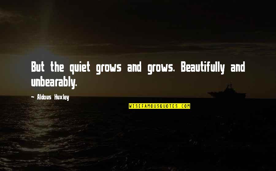 Candiss Mccrary Quotes By Aldous Huxley: But the quiet grows and grows. Beautifully and