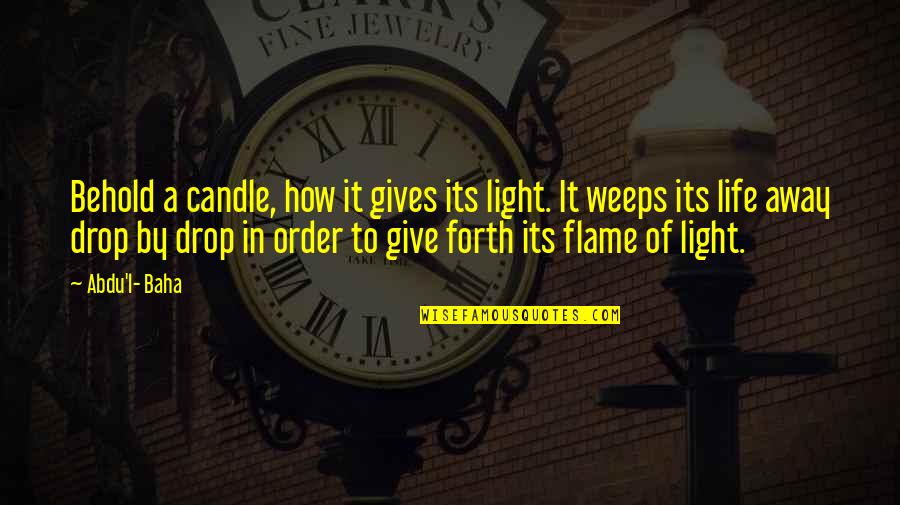 Candle And Life Quotes By Abdu'l- Baha: Behold a candle, how it gives its light.