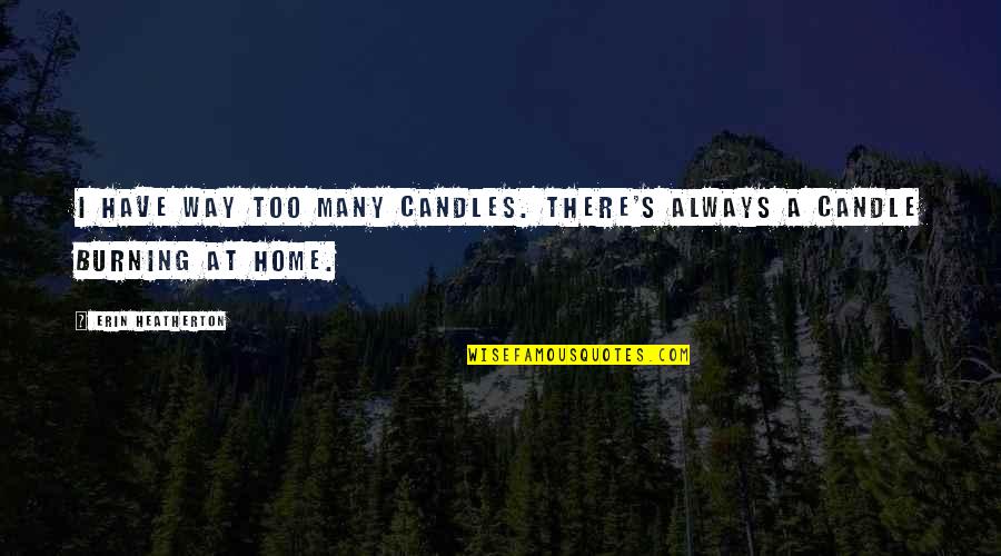 Candle Burning Quotes By Erin Heatherton: I have way too many candles. There's always