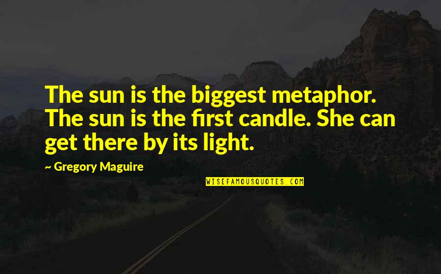 Candle Light Quotes By Gregory Maguire: The sun is the biggest metaphor. The sun