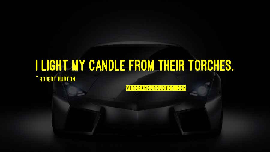 Candle Light Quotes By Robert Burton: I light my candle from their torches.