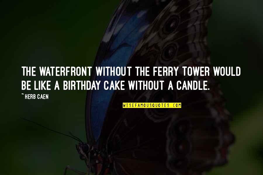 Candle On Cake Quotes By Herb Caen: The waterfront without the Ferry Tower would be