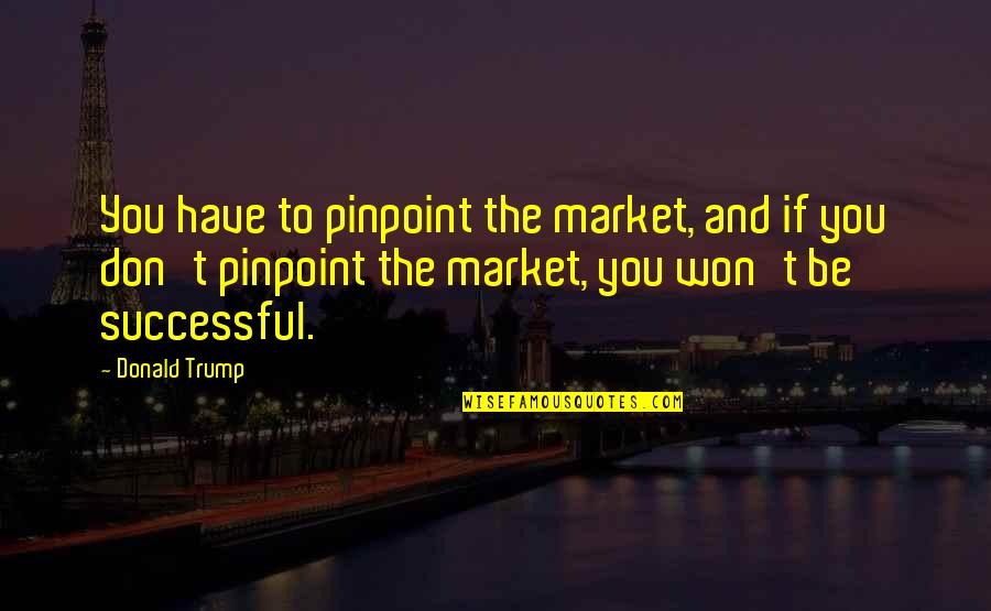 Candle Through Life Quotes By Donald Trump: You have to pinpoint the market, and if