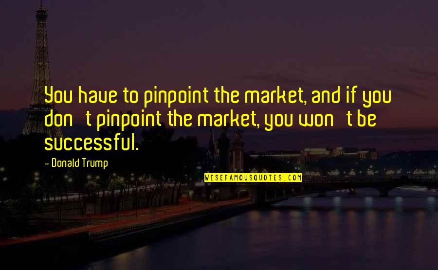 Candle Through Life Quotes By Donald Trump: You have to pinpoint the market, and if Candle Through Life Quotes By Donald Trump: You have to pinpoint the market, and if