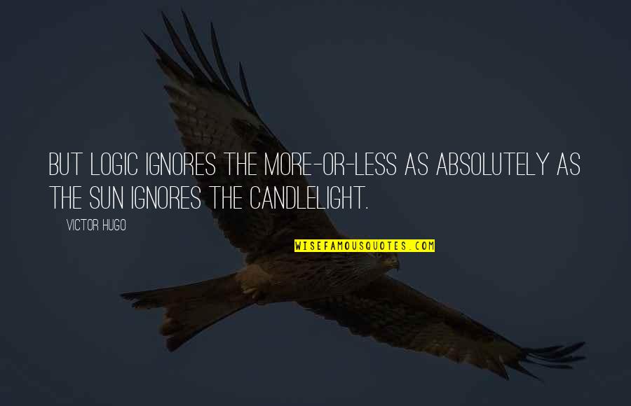 Candlelight Quotes By Victor Hugo: But logic ignores the more-or-less as absolutely as