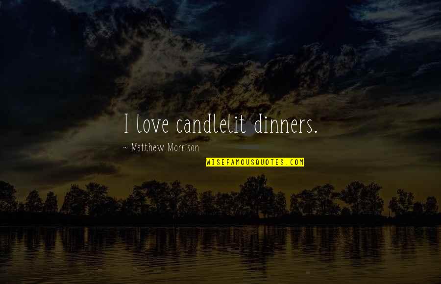 Candlelit Quotes By Matthew Morrison: I love candlelit dinners.