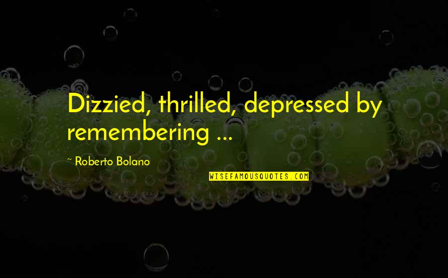 Candles And Flowers Quotes By Roberto Bolano: Dizzied, thrilled, depressed by remembering ...