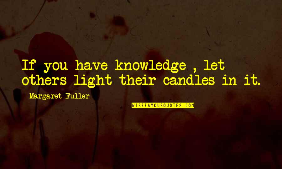Candles Light Quotes By Margaret Fuller: If you have knowledge , let others light Candles Light Quotes By Margaret Fuller: If you have knowledge , let others light